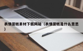 南平表情蛋糕素材下载网站（表情蛋糕是什么意思）