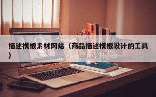 南平描述模板素材网站（商品描述模板设计的工具）