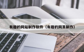 南平有趣的网站制作软件（有趣的网页制作）