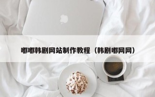南平嘟嘟韩剧网站制作教程（韩剧嘟网网）
