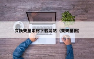 南平变换矢量素材下载网站（变矢量图）