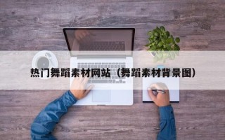 南平热门舞蹈素材网站（舞蹈素材背景图）