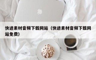 南平快进素材音频下载网站（快进素材音频下载网站免费）