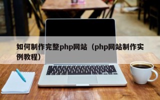 南平如何制作完整php网站（php网站制作实例教程）