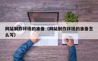 南平网站制作环境的准备（网站制作环境的准备怎么写）