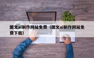 南平图文ai制作网站免费（图文ai制作网站免费下载）