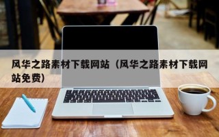 南平风华之路素材下载网站（风华之路素材下载网站免费）